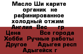 Масло Ши карите, органик, не рафинированное, холодный отжим.  Англия  Вес: 100гр › Цена ­ 449 - Все города Хобби. Ручные работы » Другое   . Адыгея респ.,Адыгейск г.